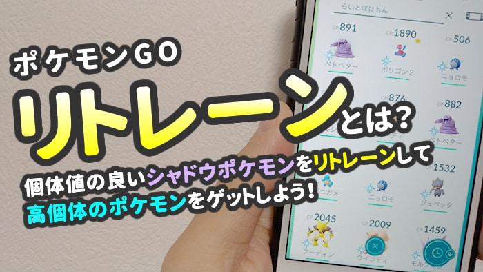 ポケモンgo リトレーンとは やり方や効果 シャドウポケモンの個体値を上げよう